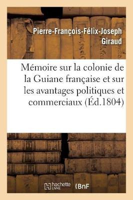 Mémoire Sur La Colonie de la Guiane Française Et Sur Les Avantages  Politiques Et Commerciaux: de Sa Possession
