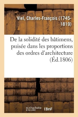 de la Solidité Des Bâtimens, Puisée Dans Les Proportions Des Ordres  d'Architecture: Et Impossibilité de la Restauration Des Piliers Du Dôme Du Panthéon Sur Le  Plan Exécuté Par Soufflot