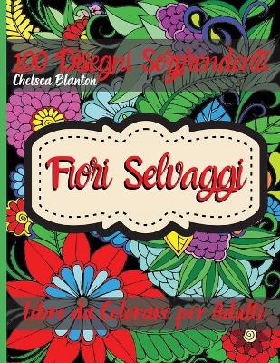 Fiori Selvaggi Libro da Colorare per Adulti: Bellissimi motivi Meditazione Sollievo dallo stress Ansia Disegni floreali   Terapia del colore