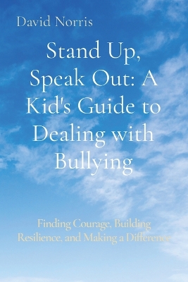 Stand Up, Speak Out: A Kid's Guide to Dealing with Bullying: Finding Courage, Building  Resilience, and Making a Difference
