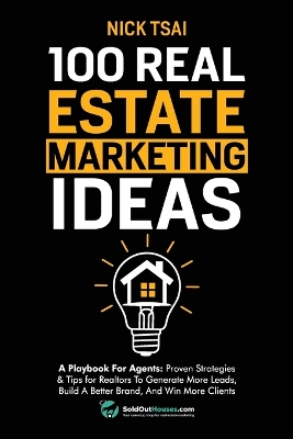 100 Real Estate Marketing Ideas: A Playbook For Agents: Proven Strategies & Tips for Realtors To Generate  More Leads, Build A Better Brand And Win More Clients: A Playbook For Agents: Proven Strategies & Tips for Realtors To Generate More Leads, Build A Better Brand And Win More Clients