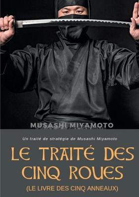 Traité des Cinq Roues (Le Livre des cinq anneaux): Un traité de stratégie de Musashi Miyamoto