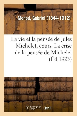 Vie Et La Pensée de Jules Michelet, Cours Professé Au Collège de France,  1798-1858