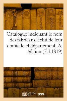 Catalogue indiquant le nom des fabricans, celui de leur domicile et  département. 2e édition