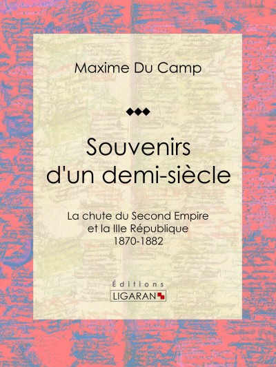 Souvenirs d''un demi-siÃ¨cle: La chute du Second Empire et la IIIe Republique - 1870-1882