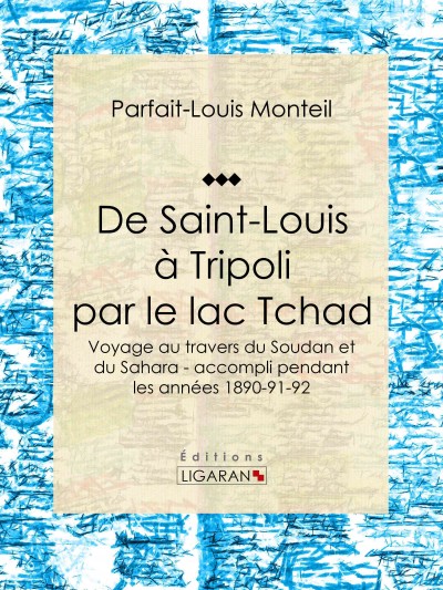 De Saint-Louis Ã  Tripoli par le lac Tchad: Voyage au travers du Soudan et du Sahara - accompli pendant les annees 1890-91-92
