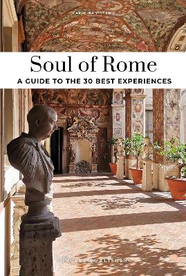 Soul of Rome Guide: 30 unforgettable experiences that capture the soul of Rome 2nd ed.