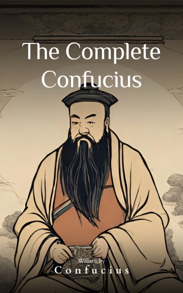 Complete Confucius: The Wisdom of the Ages - Essential Analects, Sayings, and Teachings for a Harmonious Life