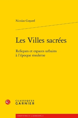 Les Villes Sacrees: Reliques Et Espaces Urbains a l'Epoque Moderne