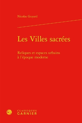 Les Villes Sacrees: Reliques Et Espaces Urbains a l'Epoque Moderne