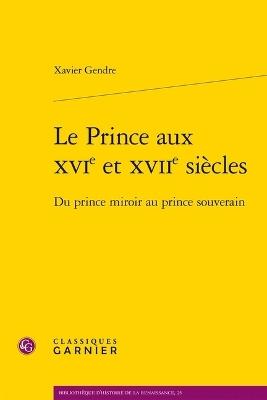 Le Prince Aux Xvie Et Xviie Siecles: Du Prince Miroir Au Prince Souverain