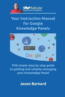 Your Instruction Manual for Google Knowledge Panels: THE simple step by step guide to getting and reliably managing your  Knowledge Panel