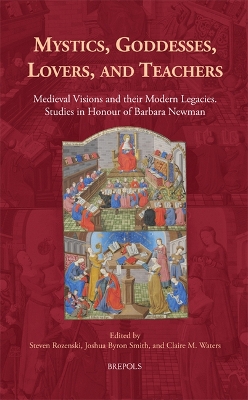 Mystics, Goddesses, Lovers, and Teachers: Medieval Visions and Their Legacies / Studies in Honour of Barbara Newman