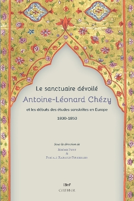 Le Sanctuaire Devoile. Antoine-Leonard Chezy Et Les Debuts Des Etudes  Sanskrites En Europe 1800-1850