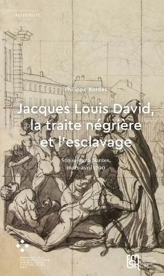 Jacques Louis David, la traite nÃ©griÃ¨re et lâ€™esclavage: Son sejour a Nantes, mars-avril 1790