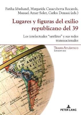 Lugares Y Figuras del Exilio Republicano del 39: Los Intelectuales Satélites Y Sus Redes Transnacionales