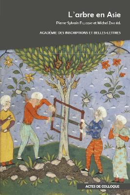 L'arbre en Asie: Actes du colloque international organisé par l'Académie des Inscriptions et  Belles-Lettres, la Société asiatique et l'INALCO à l'Académie des Inscriptions et Belles-Lettres (Palais de l'Institut) et à l'INALCO les 8 et 9 décémbre 2016