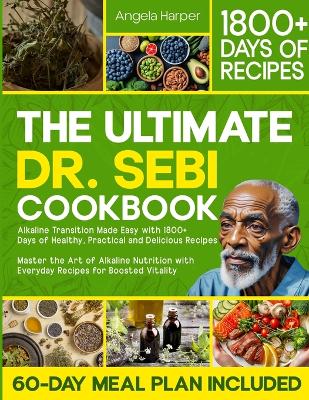 Ultimate Dr. Sebi Cookbook: Alkaline Transition Made Easy with 1800plus Days of Healthy, Practical and  Delicious Recipes. Master the Art of Alkaline Nutrition with Everyday Recipes for High Vitality