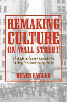 Remaking Culture on Wall Street: A Behavioral Science Approach for Building Trust from the Bottom Up 2018 ed.
