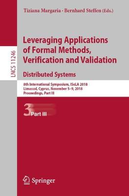 Leveraging Applications of Formal Methods, Verification and Validation.  Distributed Systems: 8th International Symposium, ISoLA 2018, Limassol, Cyprus, November 5-9,  2018, Proceedings, Part III 1st ed. 2018