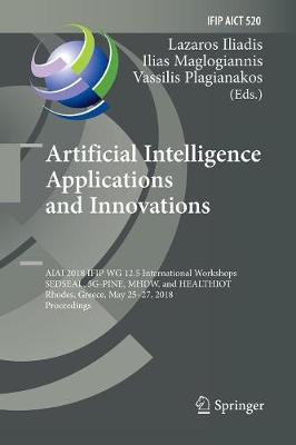 Artificial Intelligence Applications and Innovations: AIAI 2018 IFIP WG 12.5 International Workshops, SEDSEAL, 5G-PINE, MHDW, and  HEALTHIOT, Rhodes, Greece, May 25-27, 2018, Proceedings Softcover Reprint of the Original 1st 2018 ed.