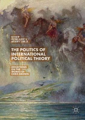 Politics of International Political Theory: Reflections on the Works of Chris Brown Softcover reprint of the original 1st ed. 2019
