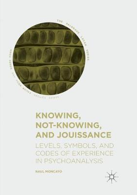 Knowing, Not-Knowing, and Jouissance: Levels, Symbols, and Codes of Experience in Psychoanalysis Softcover Reprint of the Original 1st 2018 ed.