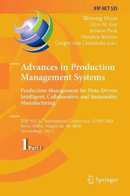 Advances in Production Management Systems. Production Management for  Data-Driven, Intelligent, Collaborative, and Sustainable Manufacturing: IFIP WG 5.7 International Conference, APMS 2018, Seoul, Korea, August 26-30,  2018, Proceedings, Part I Softcover reprint of the original 1st ed. 2018