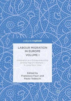 Labour Migration in Europe Volume I: Integration and Entrepreneurship among Migrant Workers  A Long-Term View Softcover reprint of the original 1st ed. 2018