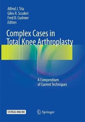 Complex Cases in Total Knee Arthroplasty: A Compendium of Current Techniques Softcover reprint of the original 1st ed. 2018