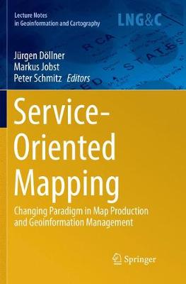 Service-Oriented Mapping: Changing Paradigm in Map Production and Geoinformation Management Softcover reprint of the original 1st ed. 2019