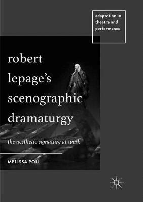 Robert Lepages Scenographic Dramaturgy: The Aesthetic Signature at Work Softcover reprint of the original 1st ed. 2018
