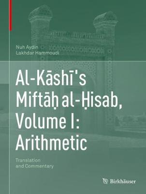 Al-Kashi's Miftah al-Hisab, Volume I: Arithmetic: Translation and Commentary