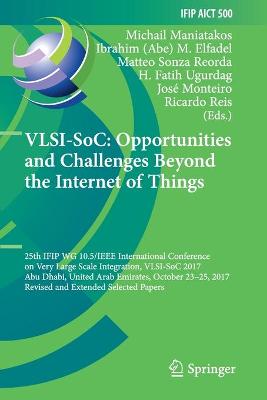 VLSI-SoC: Opportunities and Challenges Beyond the Internet of Things: 25th IFIP WG 10.5/IEEE International Conference on Very Large Scale  Integration, VLSI-SoC 2017, Abu Dhabi, United Arab Emirates, October 2325, 2017, Revised and Extended Selected Papers 2019 ed.