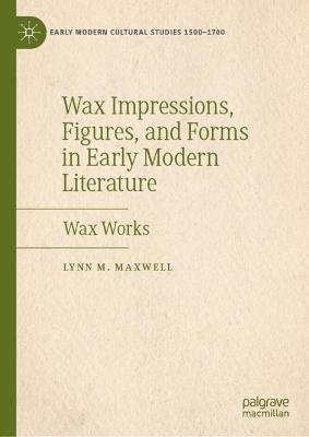 Wax Impressions, Figures, and Forms in Early Modern Literature: Wax Works 1st ed. 2019