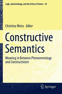 Constructive Semantics: Meaning in Between Phenomenology and Constructivism 2019 ed.
