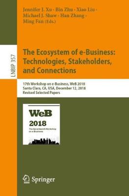 Ecosystem of e-Business: Technologies, Stakeholders, and Connections: 17th Workshop on e-Business, WeB 2018, Santa Clara, CA, USA, December 12,  2018, Revised Selected Papers 2019 ed.