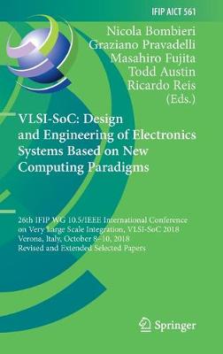 VLSI-SoC: Design and Engineering of Electronics Systems Based on New Computing Paradigms: 26th IFIP WG 10.5/IEEE International Conference on Very Large Scale Integration, VLSI-SoC 2018, Verona, Italy, October 8-10, 2018, Revised and Extended Selected Papers