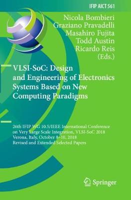 VLSI-SoC: Design and Engineering of Electronics Systems Based on New  Computing Paradigms: 26th IFIP WG 10.5/IEEE International Conference on Very Large Scale  Integration, VLSI-SoC 2018, Verona, Italy, October 810, 2018, Revised and Extended Selected Papers 2019 ed.