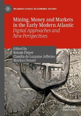 Mining, Money and Markets in the Early Modern Atlantic: Digital Approaches and New Perspectives 2019 ed.