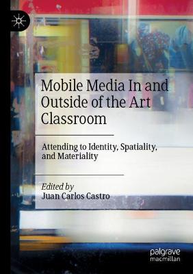 Mobile Media In and Outside of the Art Classroom: Attending to Identity, Spatiality, and Materiality 2019 ed.