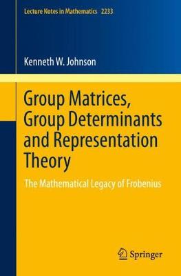 Group Matrices, Group Determinants and Representation Theory: The Mathematical Legacy of Frobenius 2019 ed.