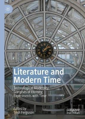 Literature and Modern Time: Technological Modernity; Glimpses of Eternity; Experiments with Time 2020 ed.