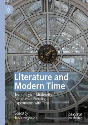 Literature and Modern Time: Technological Modernity; Glimpses of Eternity; Experiments with Time 2020 ed.