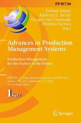Advances in Production Management Systems. Production Management for the  Factory of the Future: IFIP WG 5.7 International Conference, APMS 2019, Austin, TX, USA, September  15, 2019, Proceedings, Part I 2019 ed.