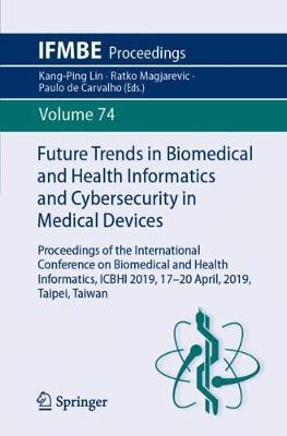 Future Trends in Biomedical and Health Informatics and Cybersecurity in Medical Devices: Proceedings of the International Conference on Biomedical and Health Informatics, ICBHI 2019, 17-20 April 2019, Taipei, Taiwan