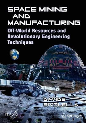 Space Mining and Manufacturing: Off-World Resources and Revolutionary Engineering Techniques 2019 ed.