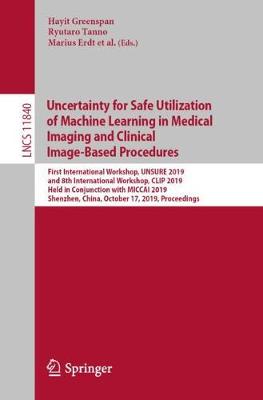 Uncertainty for Safe Utilization of Machine Learning in Medical Imaging and Clinical Image-Based Procedures: First International Workshop, UNSURE 2019, and 8th International Workshop, CLIP 2019, Held in Conjunction with MICCAI 2019, Shenzhen, China, October 17, 2019, Proceedings