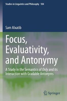 Focus, Evaluativity, and Antonymy: A Study in the Semantics of Only and its Interaction with Gradable Antonyms 2020 ed.