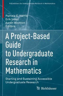 Project-Based Guide to Undergraduate Research in Mathematics: Starting and Sustaining Accessible Undergraduate Research 2020 ed.